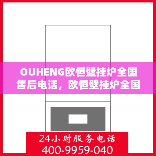 OUHENG欧恒壁挂炉全国售后电话，欧恒壁挂炉全国售后电话及维修服务指南