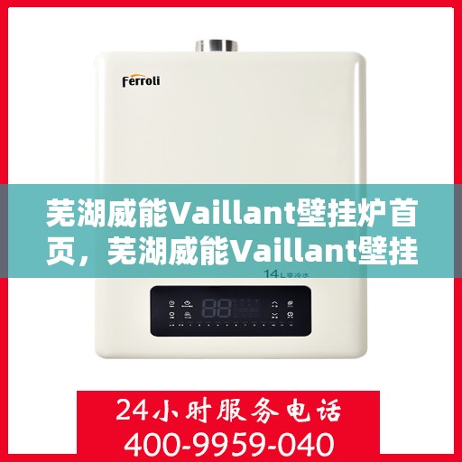 芜湖威能Vaillant壁挂炉首页，芜湖威能Vaillant壁挂炉官方首页介绍