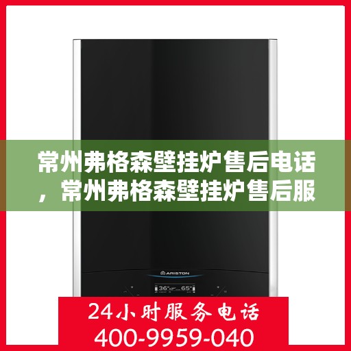 常州弗格森壁挂炉售后电话，常州弗格森壁挂炉售后服务热线及电话指南