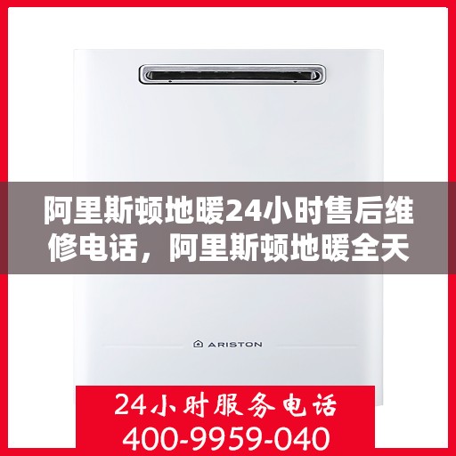 阿里斯顿地暖24小时售后维修电话,阿里斯顿地暖全天候售后维修服务热线 阿里斯顿地暖24小时售后维修电话,阿里斯顿地暖全天候售后维修服务热线