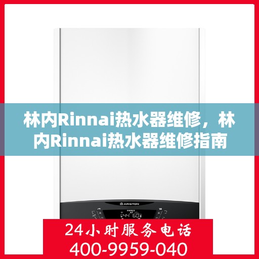 林内Rinnai热水器维修,林内Rinnai热水器维修指南,专业解决故障,保障温暖沐浴体验 林内Rinnai热水器维修,林内Rinnai热水器维修指南,专业解决故障,保障温暖沐浴体验