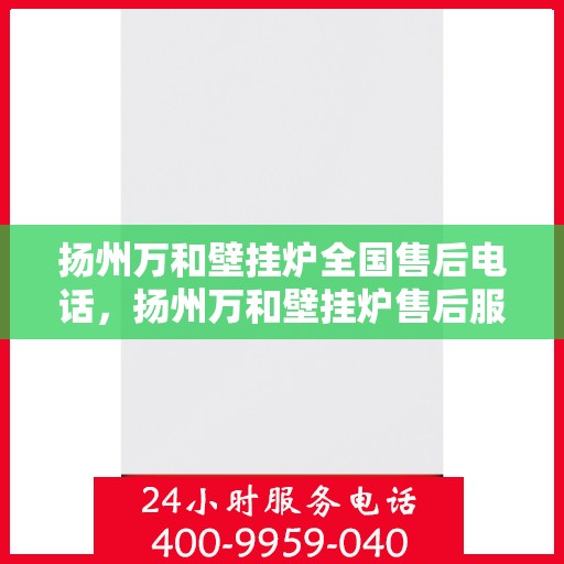 扬州万和壁挂炉全国售后电话,扬州万和壁挂炉售后服务热线及电话全攻略 扬州万和壁挂炉全国售后电话,扬州万和壁挂炉售后服务热线及电话全攻略