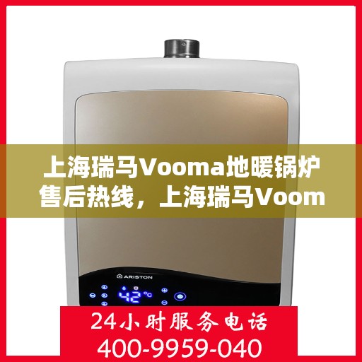上海瑞马Vooma地暖锅炉售后热线，上海瑞马Vooma地暖锅炉售后服务热线及维修指南