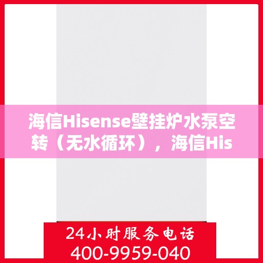 海信Hisense壁挂炉水泵空转(无水循环),海信Hisense壁挂炉水泵空转故障解析,无水循环如何应对? 海信Hisense壁挂炉水泵空转(无水循环),海信Hisense壁挂炉水泵空转故障解析,无水循环如何应对?