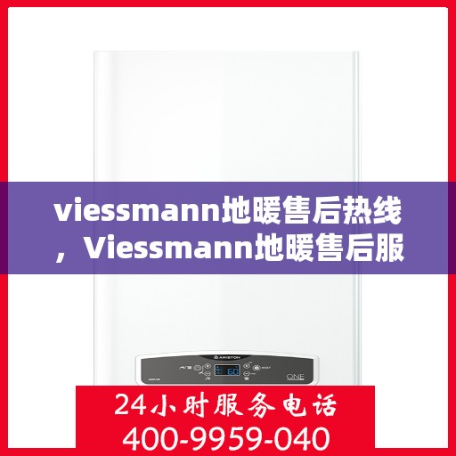 viessmann地暖售后热线，Viessmann地暖售后服务热线，专业解决您的温暖问题
