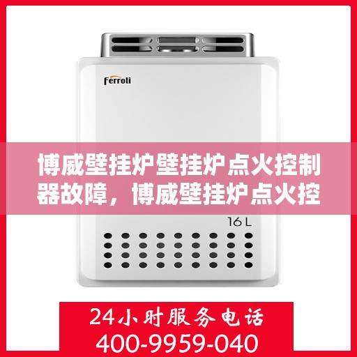 博威壁挂炉壁挂炉点火控制器故障,博威壁挂炉点火控制器故障解析与解决方案 博威壁挂炉壁挂炉点火控制器故障,博威壁挂炉点火控制器故障解析与解决方案