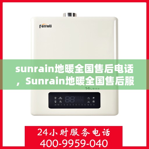 sunrain地暖全国售后电话，Sunrain地暖全国售后服务热线，专业解决您的地暖问题