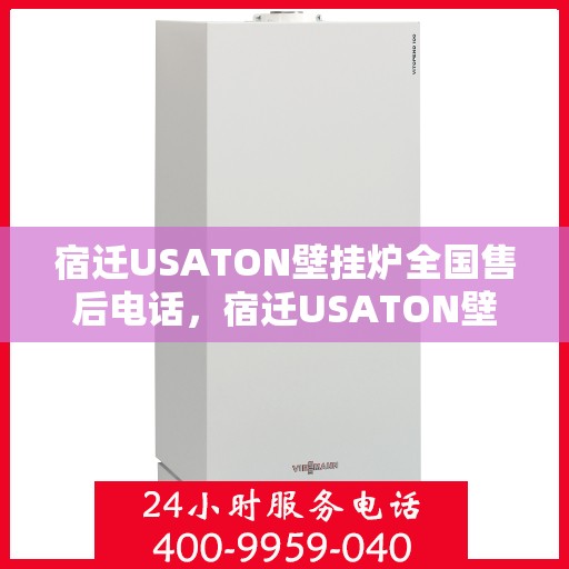 宿迁USATON壁挂炉全国售后电话，宿迁USATON壁挂炉售后服务热线及电话全攻略