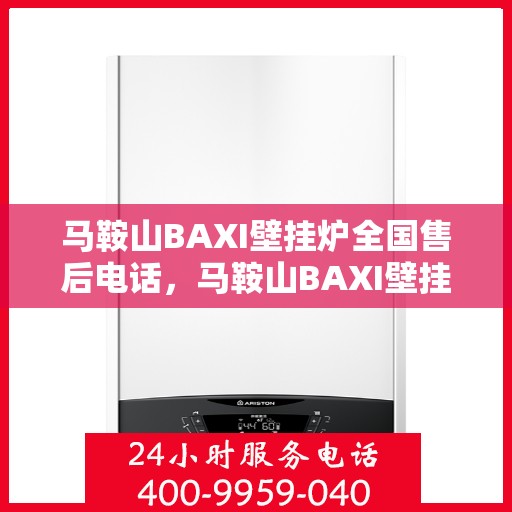 马鞍山BAXI壁挂炉全国售后电话，马鞍山BAXI壁挂炉售后服务热线及全国电话汇总