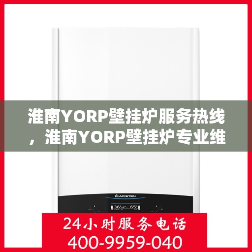 淮南YORP壁挂炉服务热线，淮南YORP壁挂炉专业维修服务热线