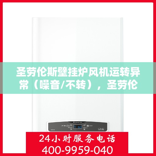 圣劳伦斯壁挂炉风机运转异常（噪音/不转），圣劳伦斯壁挂炉风机故障解析，噪音问题与运转停滞探究