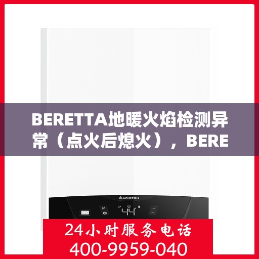 BERETTA地暖火焰检测异常（点火后熄火），BERETTA地暖火焰检测异常，点火后意外熄火问题解析