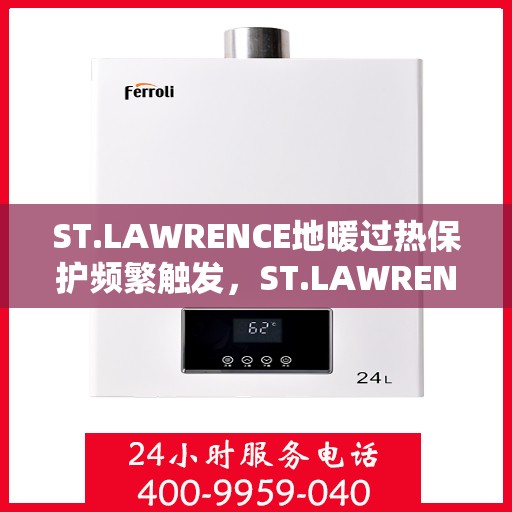 ST.LAWRENCE地暖过热保护频繁触发，ST.LAWRENCE地暖频繁触发过热保护解析与应对之道