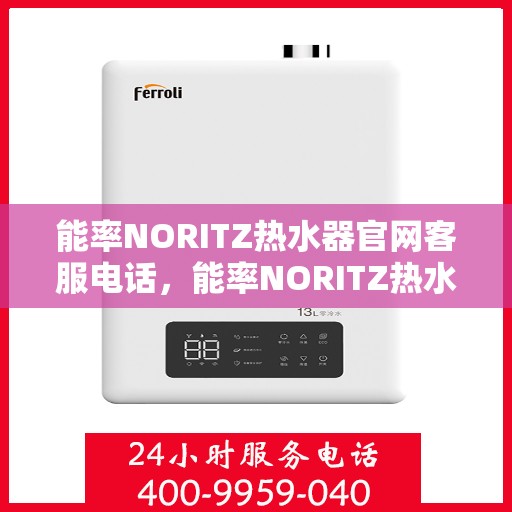 能率NORITZ热水器官网客服电话，能率NORITZ热水器官方客服热线及售后服务指南