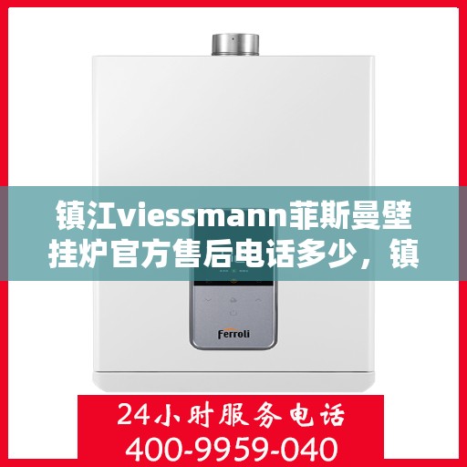 镇江viessmann菲斯曼壁挂炉官方售后电话多少，镇江viessmann菲斯曼壁挂炉售后服务热线及官方电话公布