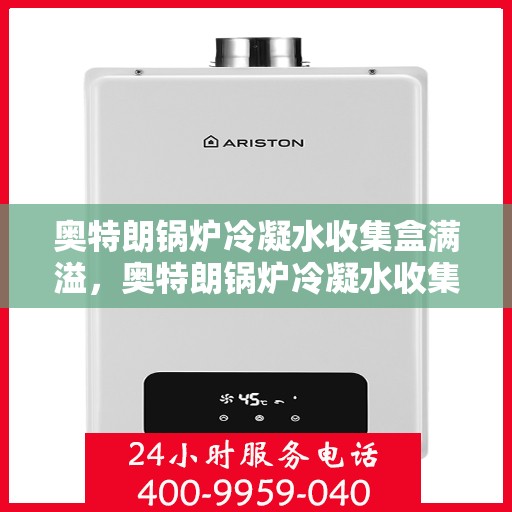 奥特朗锅炉冷凝水收集盒满溢，奥特朗锅炉冷凝水收集盒溢满问题解析