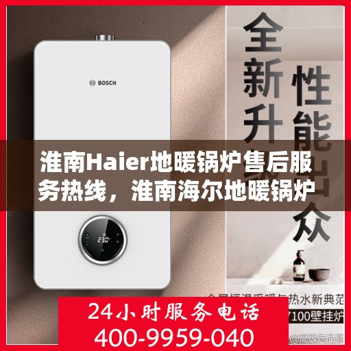 淮南Haier地暖锅炉售后服务热线，淮南海尔地暖锅炉售后服务热线，专业团队为您提供全方位服务支持
