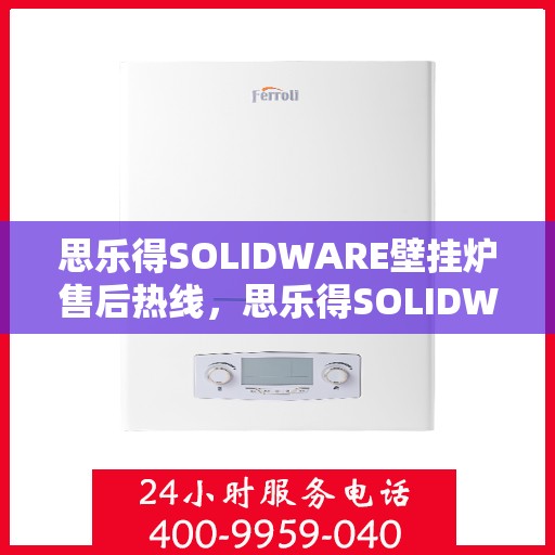 思乐得SOLIDWARE壁挂炉售后热线，思乐得SOLIDWARE壁挂炉售后服务热线，专业解决您的壁挂炉问题