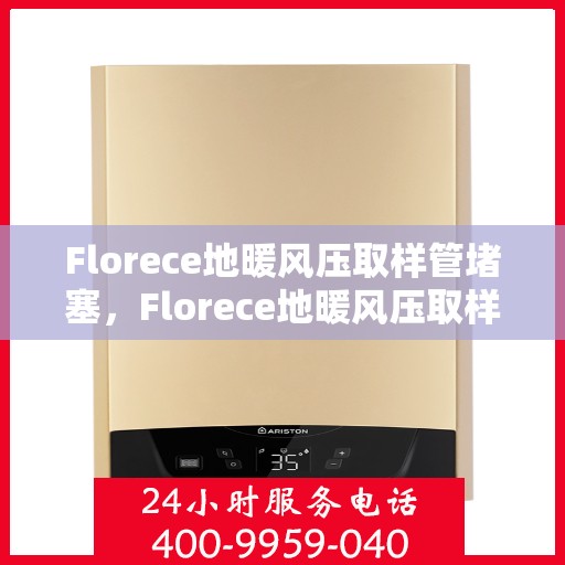 Florece地暖风压取样管堵塞，Florece地暖风压取样管堵塞问题解析与解决方案