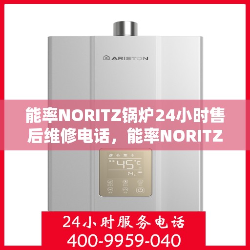 能率NORITZ锅炉24小时售后维修电话，能率NORITZ锅炉全天候售后维修服务热线