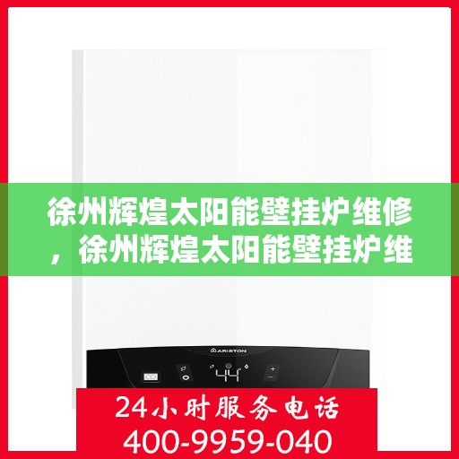 徐州辉煌太阳能壁挂炉维修,徐州辉煌太阳能壁挂炉维修服务解析 徐州辉煌太阳能壁挂炉维修,徐州辉煌太阳能壁挂炉维修服务解析