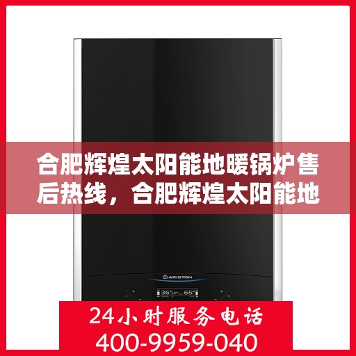 合肥辉煌太阳能地暖锅炉售后热线，合肥辉煌太阳能地暖锅炉售后服务中心热线，专业解决您的温暖问题