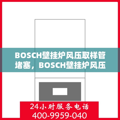 BOSCH壁挂炉风压取样管堵塞,BOSCH壁挂炉风压取样管堵塞问题解析 BOSCH壁挂炉风压取样管堵塞,BOSCH壁挂炉风压取样管堵塞问题解析