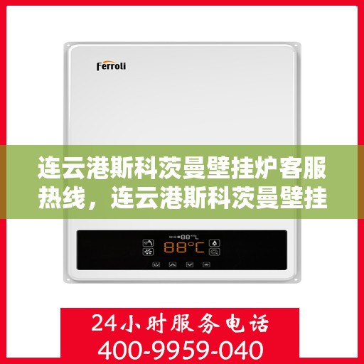 连云港斯科茨曼壁挂炉客服热线，连云港斯科茨曼壁挂炉客户服务热线解析