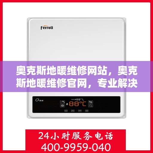 奥克斯地暖维修网站，奥克斯地暖维修官网，专业解决您的地暖问题