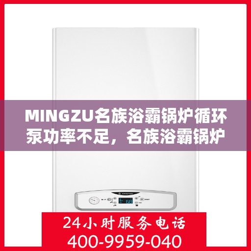 MINGZU名族浴霸锅炉循环泵功率不足，名族浴霸锅炉循环泵功率不足问题解析