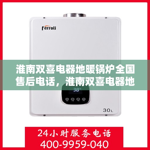 淮南双喜电器地暖锅炉全国售后电话，淮南双喜电器地暖锅炉全国售后服务热线及电话支持指南