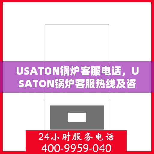 USATON锅炉客服电话，USATON锅炉客服热线及咨询服务中心
