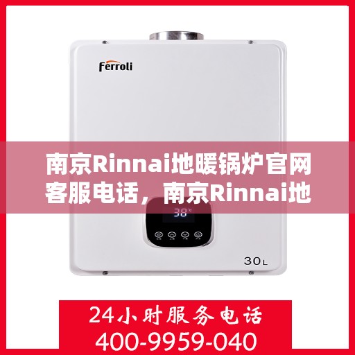 南京Rinnai地暖锅炉官网客服电话，南京Rinnai地暖锅炉官网客服热线电话及咨询服务指南