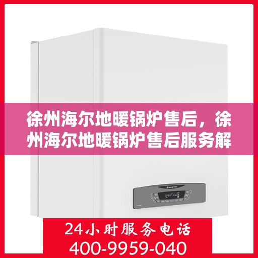 徐州海尔地暖锅炉售后，徐州海尔地暖锅炉售后服务解析