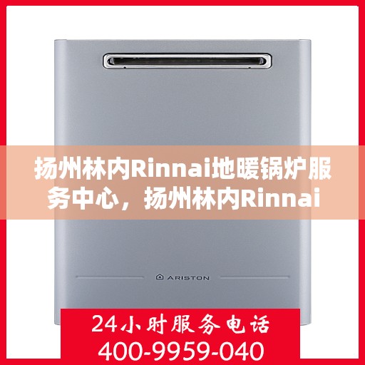 扬州林内Rinnai地暖锅炉服务中心，扬州林内Rinnai地暖锅炉专业服务中心