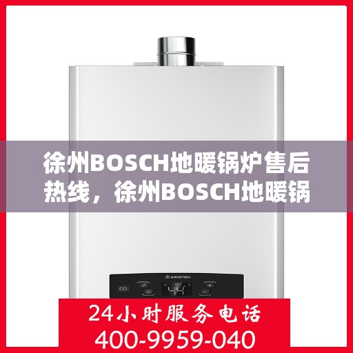 徐州BOSCH地暖锅炉售后热线，徐州BOSCH地暖锅炉售后热线，专业维修与技术支持服务团队为您解答疑惑