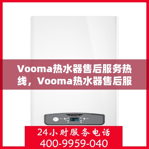 Vooma热水器售后服务热线，Vooma热水器售后服务热线，专业团队为您提供贴心服务