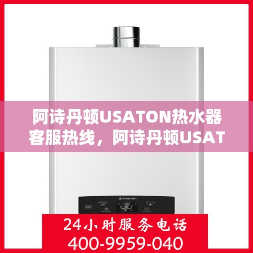 阿诗丹顿USATON热水器客服热线，阿诗丹顿USATON热水器客户服务热线，专业解答，温暖您的生活