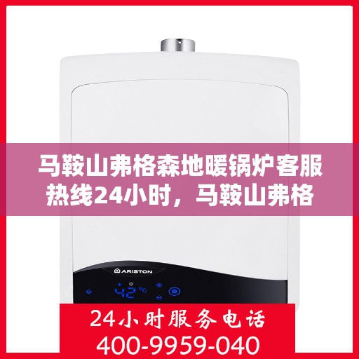 马鞍山弗格森地暖锅炉客服热线24小时，马鞍山弗格森地暖锅炉全天候客服热线，贴心服务不打烊