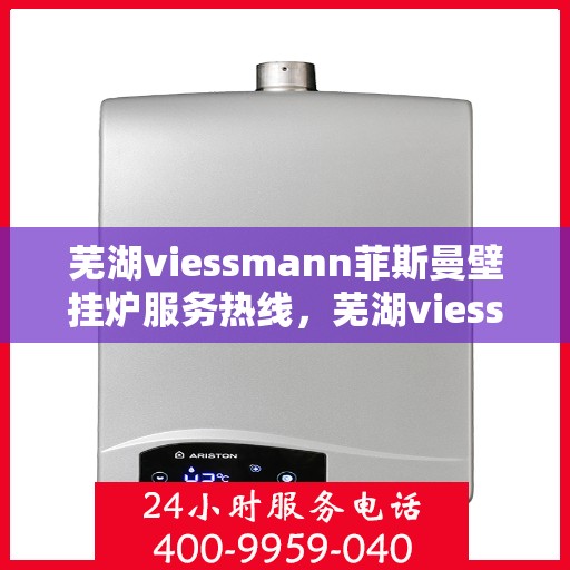 芜湖viessmann菲斯曼壁挂炉服务热线，芜湖viessmann菲斯曼壁挂炉专业服务热线，为您提供全方位的维修与支持解决方案