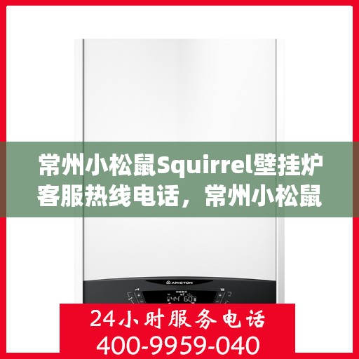 常州小松鼠Squirrel壁挂炉客服热线电话，常州小松鼠Squirrel壁挂炉客户服务热线电话，专业支持与解决方案一站式服务