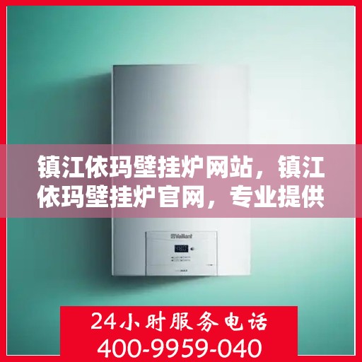 镇江依玛壁挂炉网站，镇江依玛壁挂炉官网，专业提供高品质壁挂炉服务