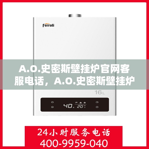 A.O.史密斯壁挂炉官网客服电话，A.O.史密斯壁挂炉官方客服热线及官网联系方式