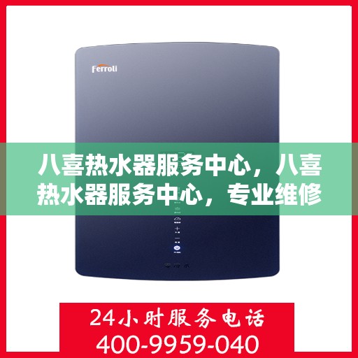 八喜热水器服务中心，八喜热水器服务中心，专业维修与贴心服务