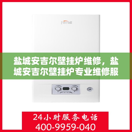 盐城安吉尔壁挂炉维修，盐城安吉尔壁挂炉专业维修服务