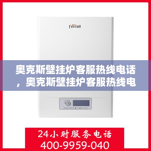 奥克斯壁挂炉客服热线电话，奥克斯壁挂炉客服热线电话详解，专业支持与贴心服务