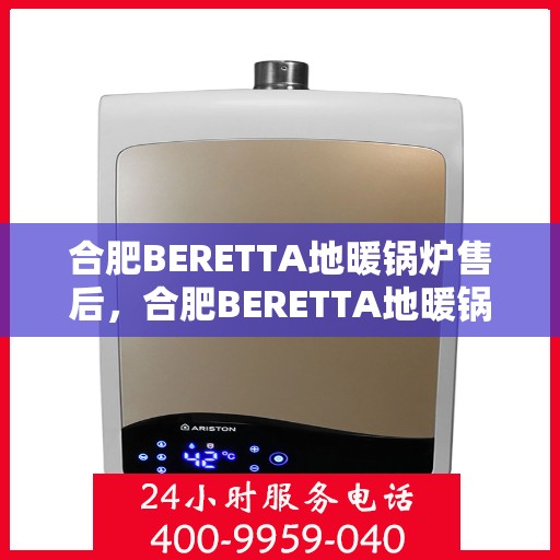 合肥BERETTA地暖锅炉售后，合肥BERETTA地暖锅炉专业售后服务团队保障您的温暖生活