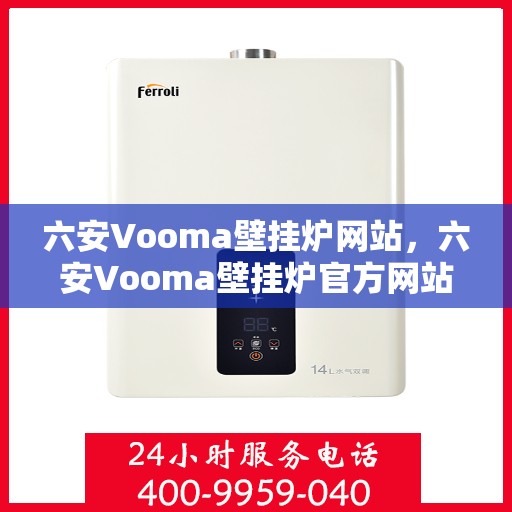 六安Vooma壁挂炉网站，六安Vooma壁挂炉官方网站，专业品质，温暖您的家