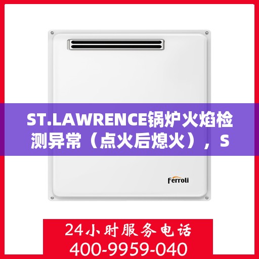 ST.LAWRENCE锅炉火焰检测异常（点火后熄火），ST. LAWRENCE锅炉火焰检测异常，点火后熄火问题解析