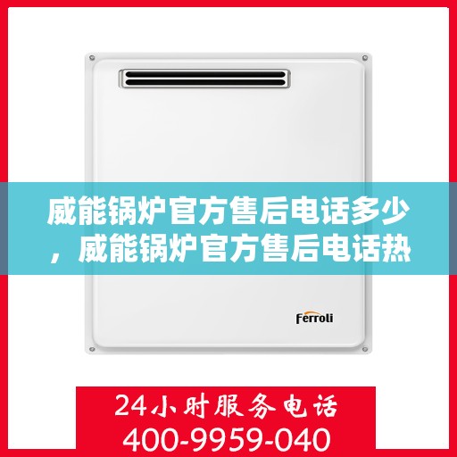 威能锅炉官方售后电话多少，威能锅炉官方售后电话热线及维修服务解析
